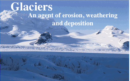Glaciers...Agent of erosion, weathering & deposition