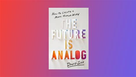 THE FUTURE IS ANALOG:  HOW TO CREATE A MORE HUMAN WORLD