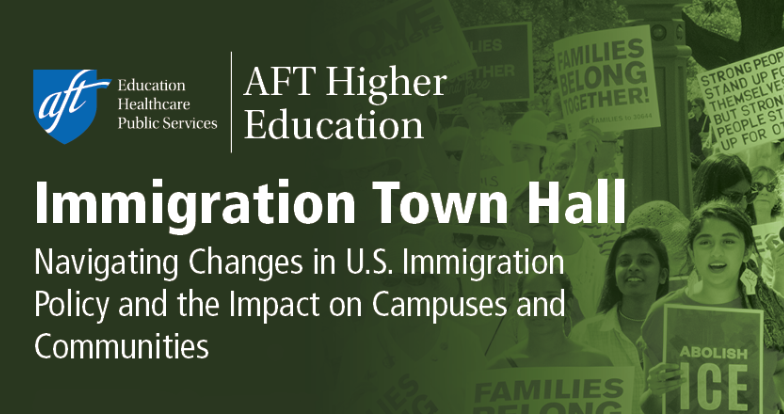 AFT Higher Education Immigration Townhall: Navigating Changes in US Immigration Policy and Its Impact on our Campuses and Communities